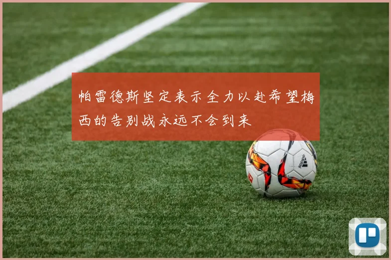 帕雷德斯坚定表示全力以赴希望梅西的告别战永远不会到来