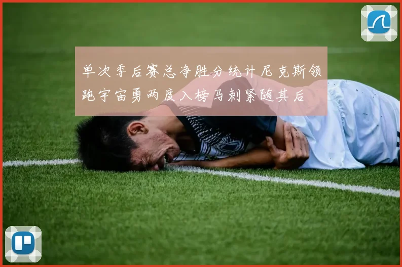 单次季后赛总净胜分统计尼克斯领跑宇宙勇两度入榜马刺紧随其后