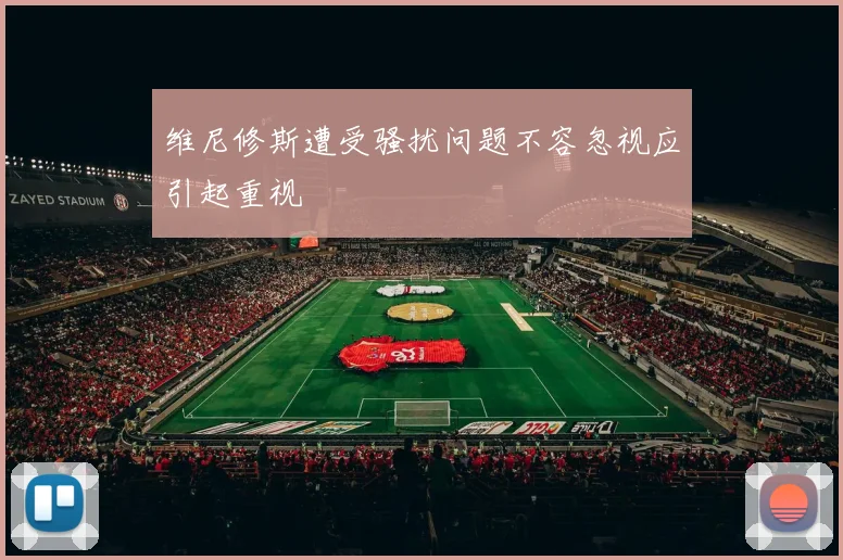 维尼修斯遭受骚扰问题不容忽视应引起重视