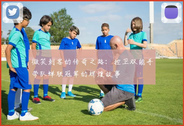 微笑刺客的传奇之路：控卫双能手带队蝉联冠军的辉煌故事