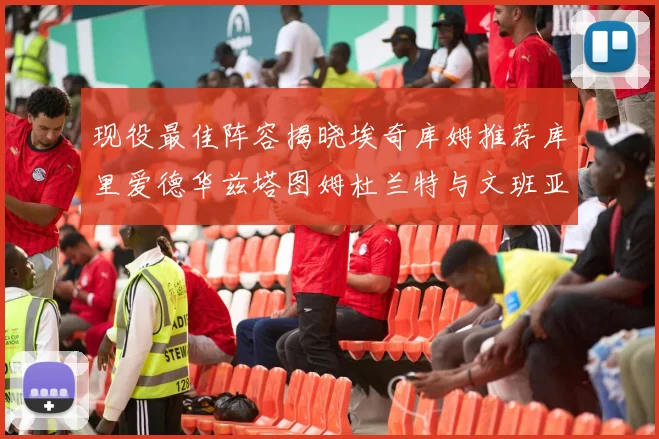现役最佳阵容揭晓埃奇库姆推荐库里爱德华兹塔图姆杜兰特与文班亚马