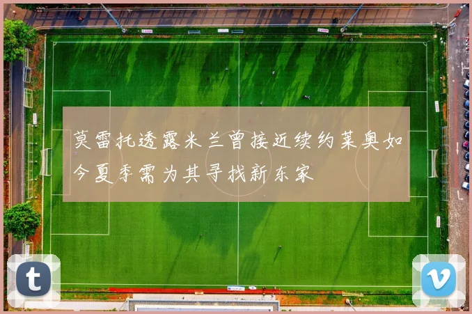 莫雷托透露米兰曾接近续约莱奥如今夏季需为其寻找新东家
