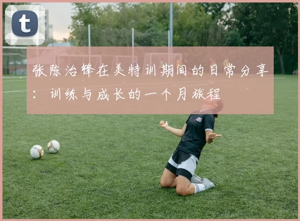 张陈治锋在美特训期间的日常分享：训练与成长的一个月旅程